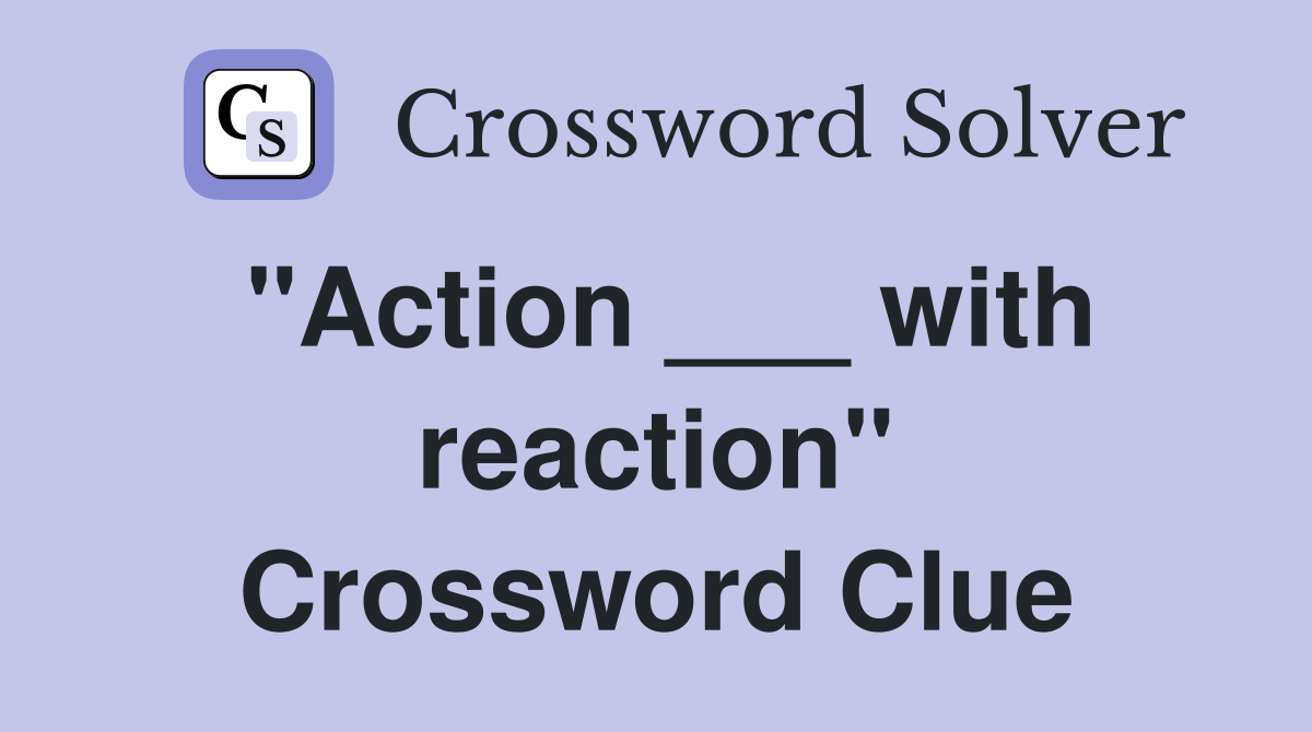 "Action ___ with reaction" Crossword Clue