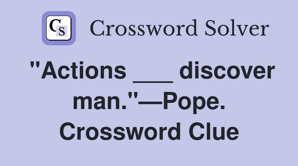 "Actions ___ discover man."—Pope. Crossword Clue