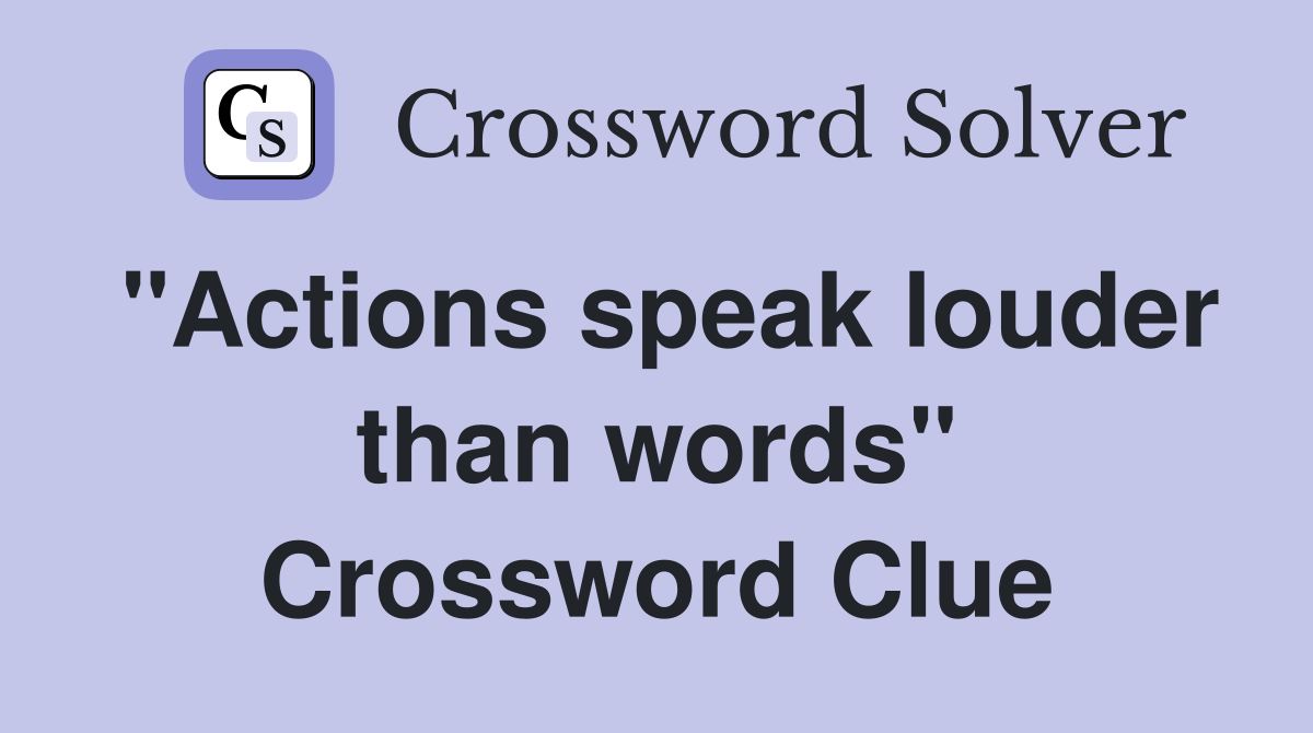 "Actions speak louder than words" Crossword Clue