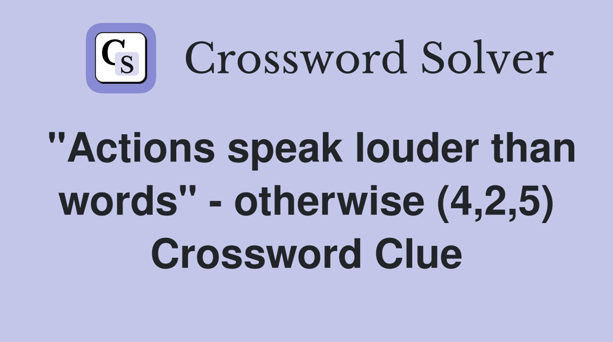 "Actions speak louder than words" - otherwise (4,2,5) Crossword Clue