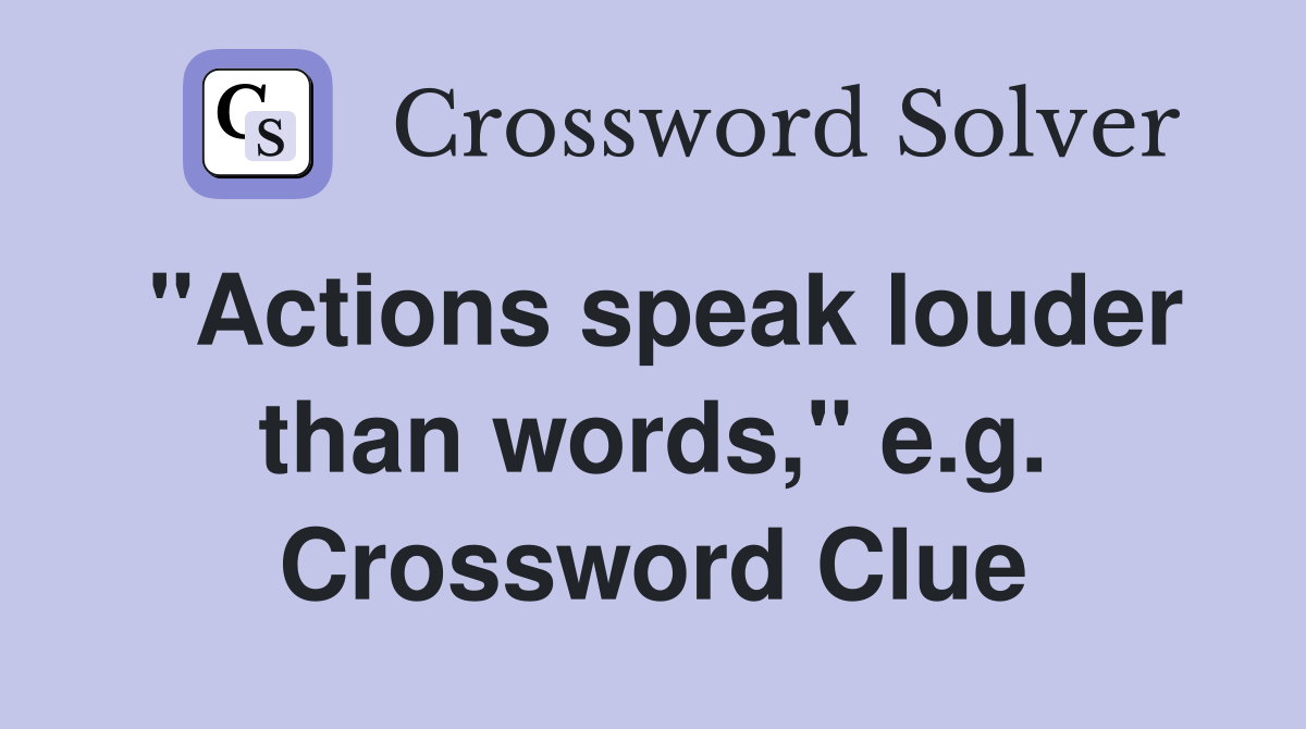 "Actions speak louder than words," e.g. Crossword Clue