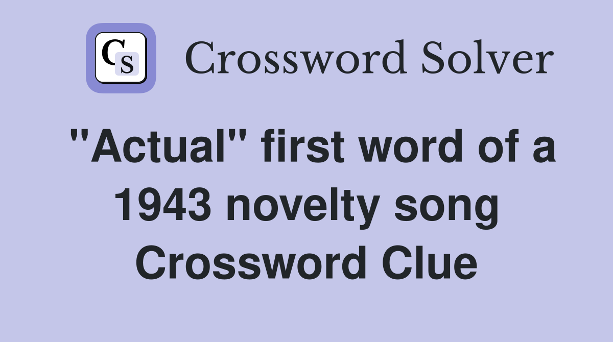 "Actual" first word of a 1943 novelty song Crossword Clue
