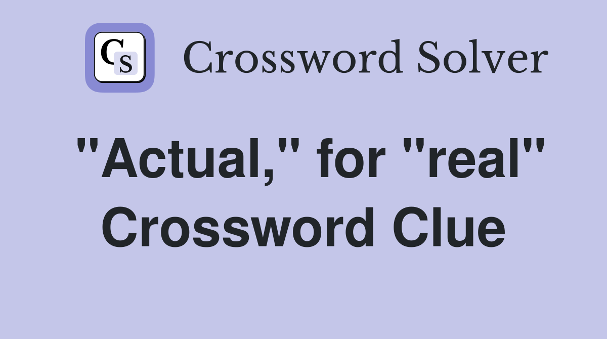 "Actual," for "real" Crossword Clue