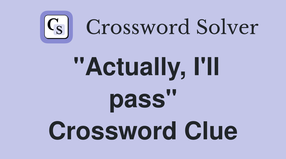 "Actually, I'll pass" Crossword Clue