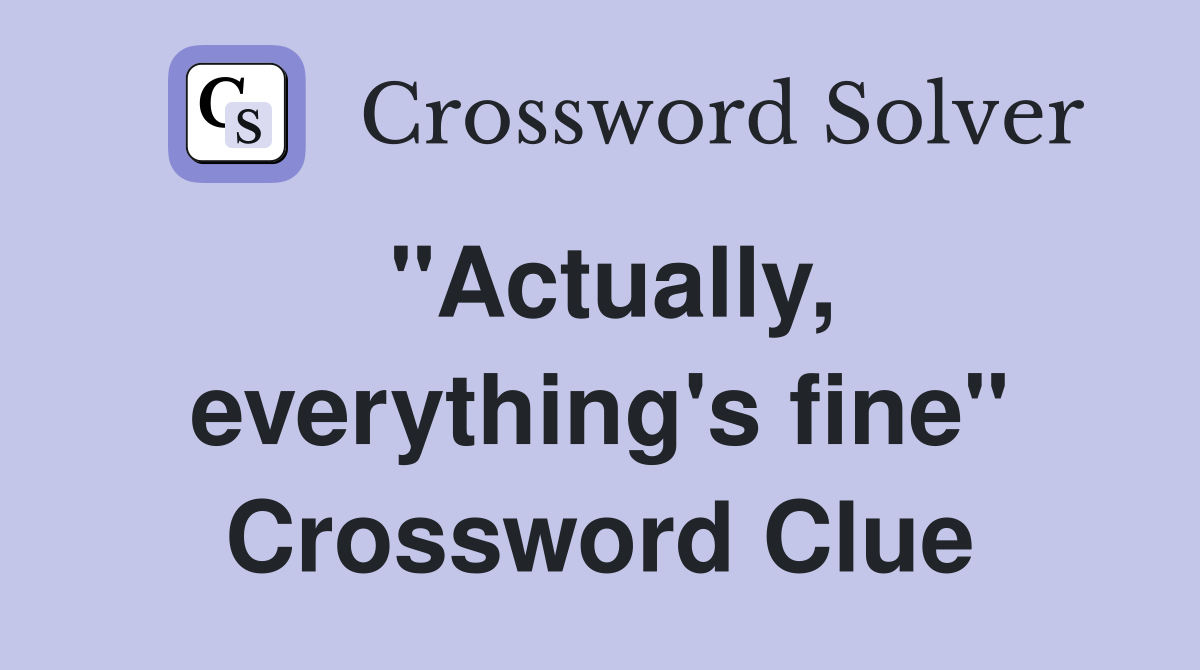 quot Actually everything #39 s fine quot Crossword Clue Answers Crossword Solver