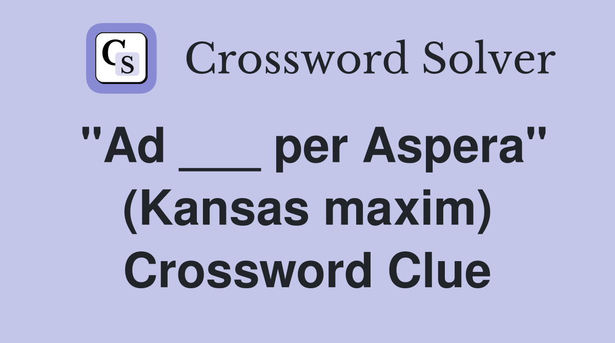 "Ad ___ per Aspera" (Kansas maxim) Crossword Clue