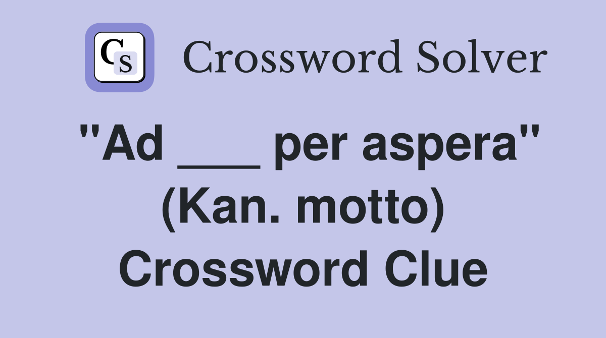 "Ad ___ per aspera" (Kan. motto) Crossword Clue