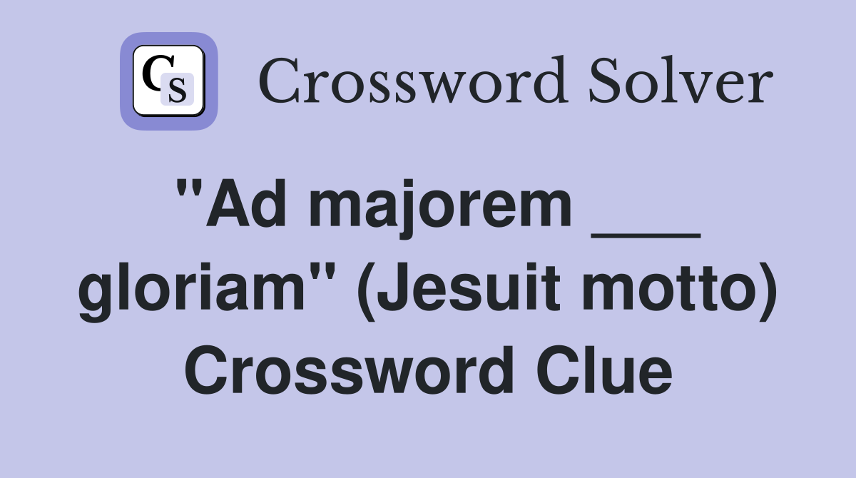 "Ad majorem ___ gloriam" (Jesuit motto) Crossword Clue