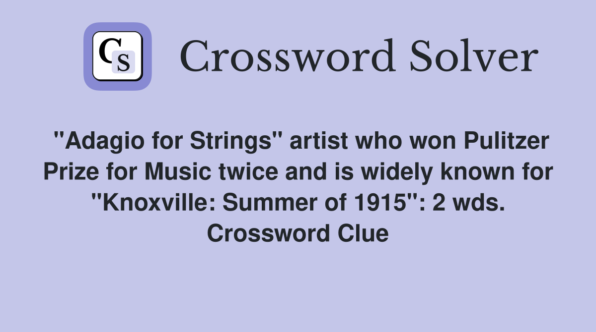 "Adagio for Strings" artist who won Pulitzer Prize for Music twice and is widely known for "Knoxville: Summer of 1915": 2 wds. Crossword Clue