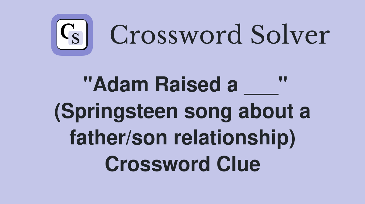 "Adam Raised a ___" (Springsteen song about a father/son relationship) Crossword Clue