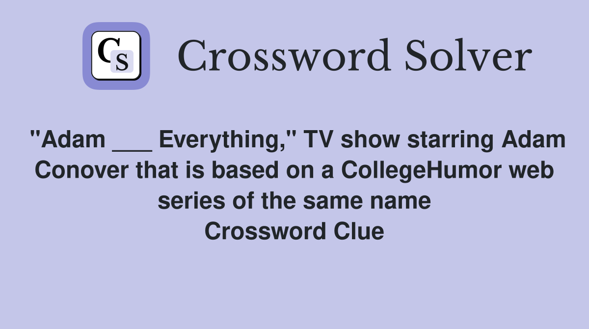 "Adam ___ Everything," TV show starring Adam Conover that is based on a CollegeHumor web series of the same name Crossword Clue