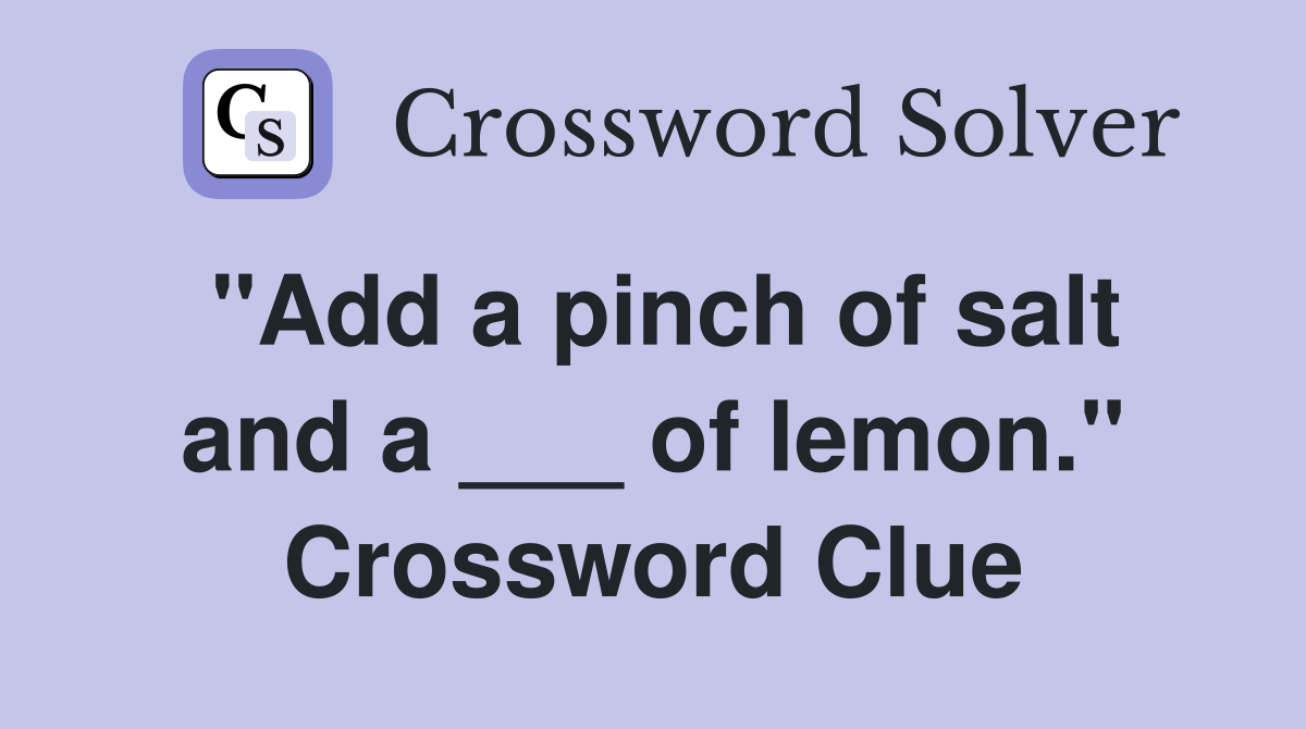 "Add a pinch of salt and a ___ of lemon." Crossword Clue