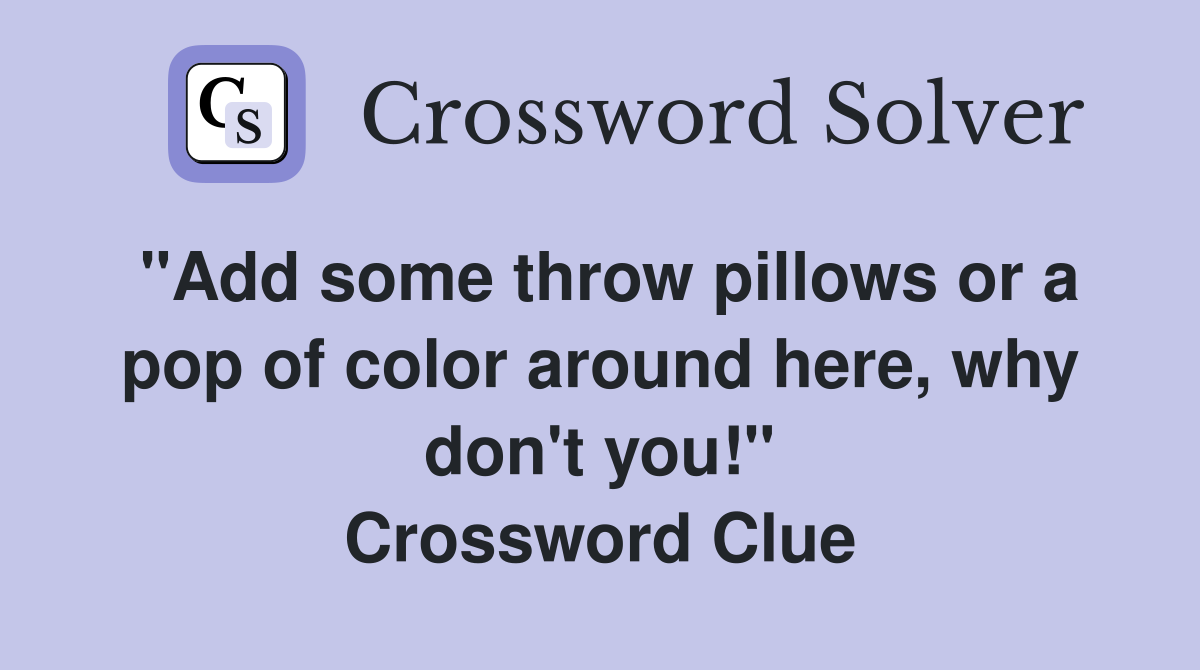 "Add some throw pillows or a pop of color around here, why don't you!" Crossword Clue