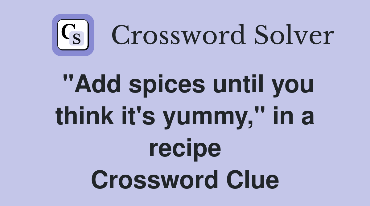 "Add spices until you think it's yummy," in a recipe Crossword Clue