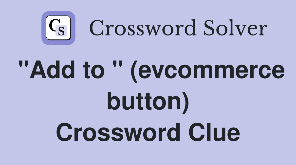 "Add to " (evcommerce button) Crossword Clue