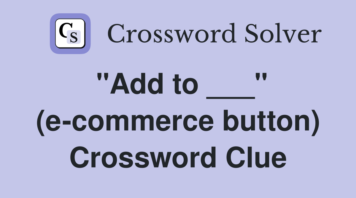 "Add to ___" (e-commerce button) Crossword Clue