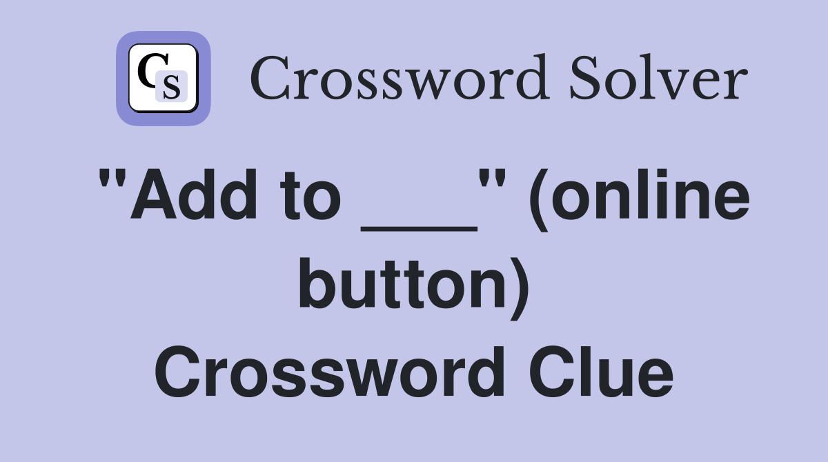 "Add to ___" (online button) Crossword Clue