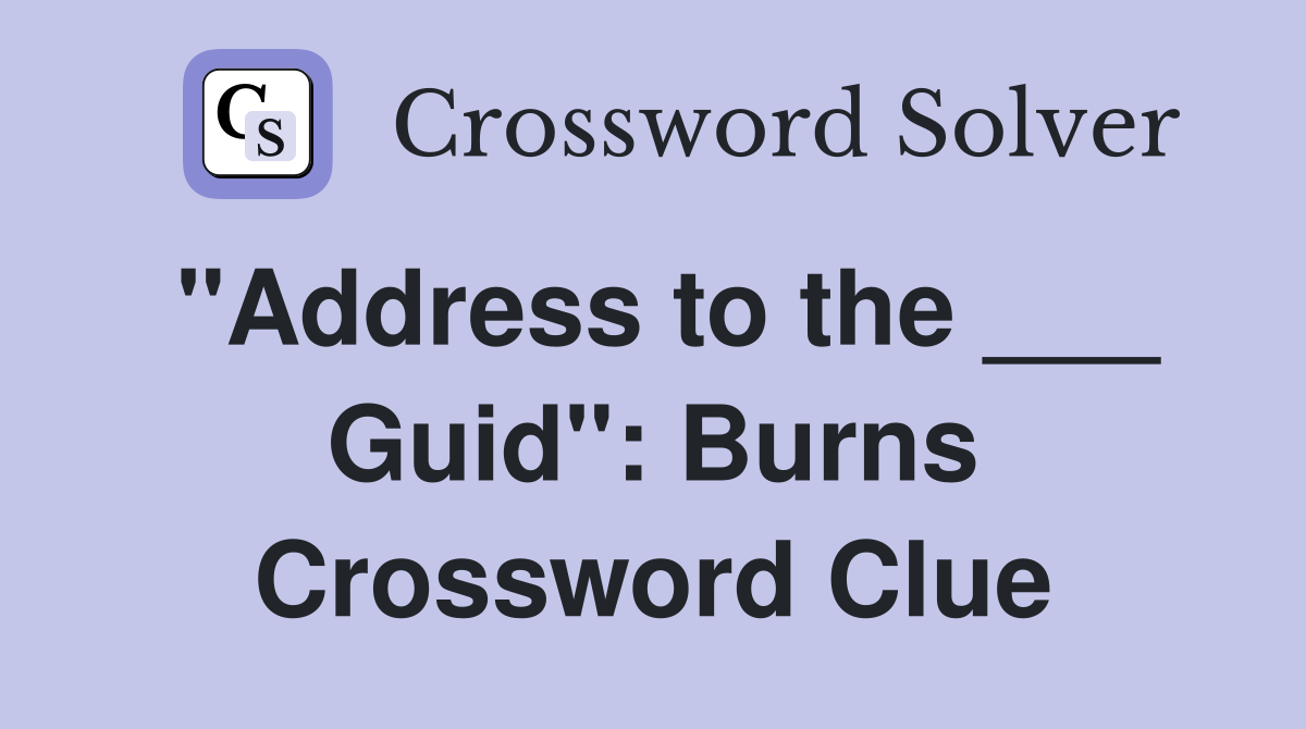 "Address to the ___ Guid": Burns Crossword Clue