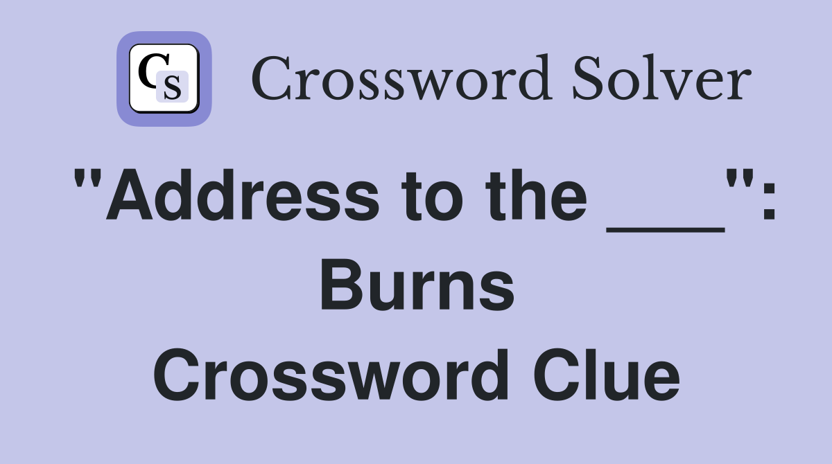 "Address to the ___": Burns Crossword Clue