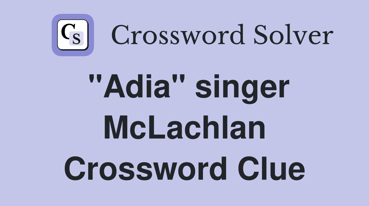 "Adia" singer McLachlan Crossword Clue