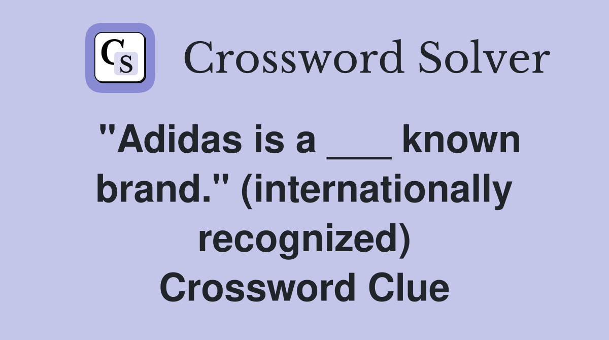 "Adidas is a ___ known brand." (internationally recognized) Crossword Clue
