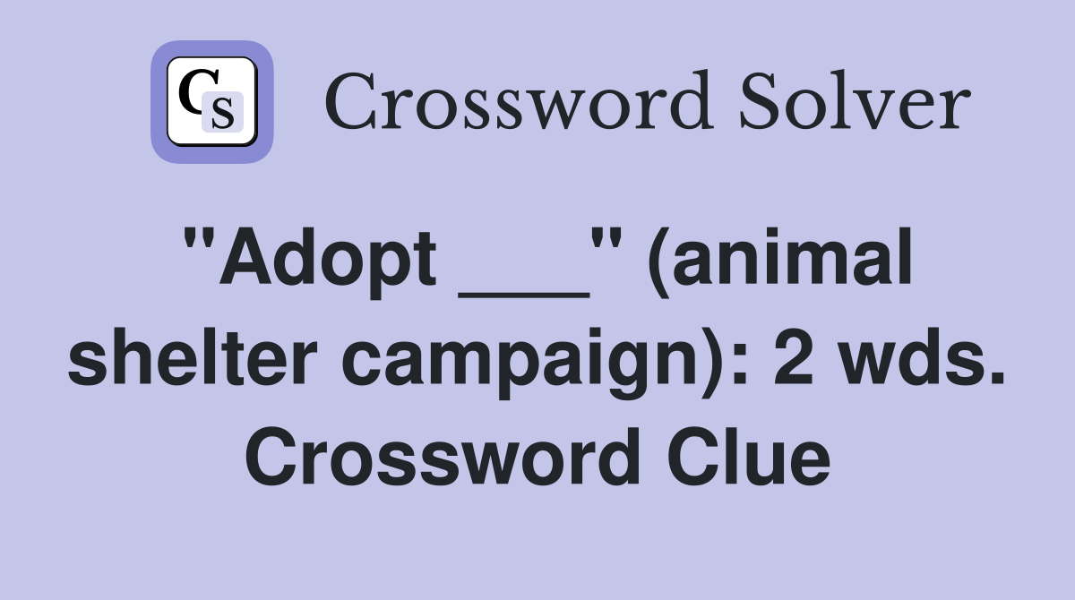 "Adopt ___" (animal shelter campaign): 2 wds. Crossword Clue