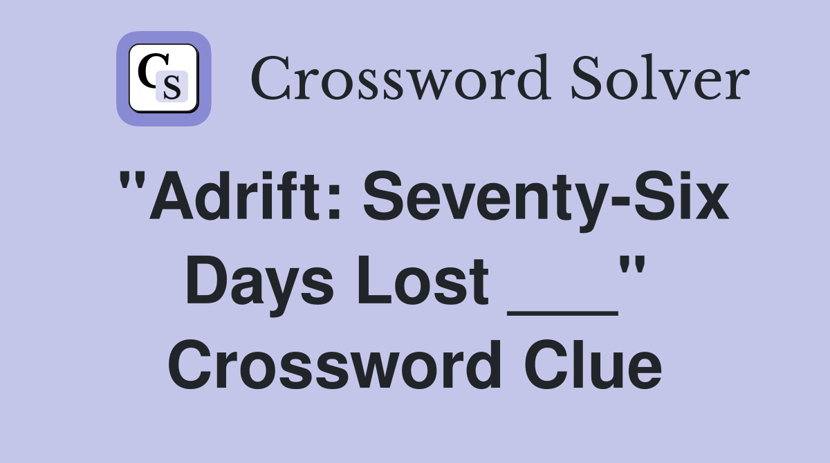 "Adrift: Seventy-Six Days Lost ___" Crossword Clue