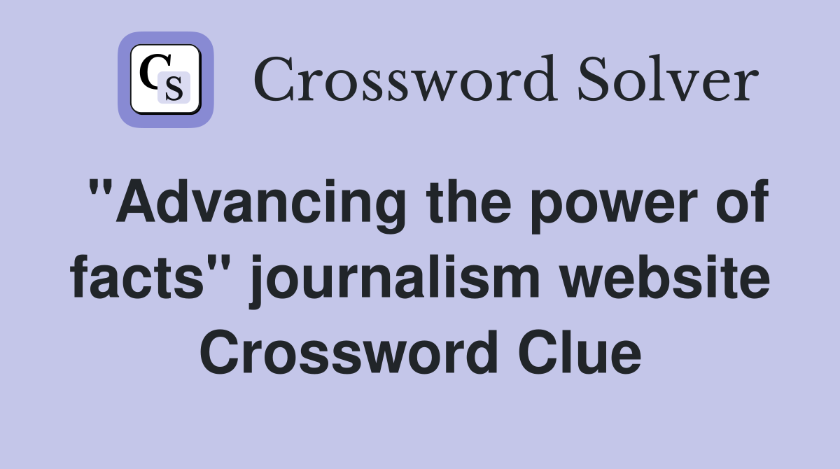 "Advancing the power of facts" journalism website Crossword Clue