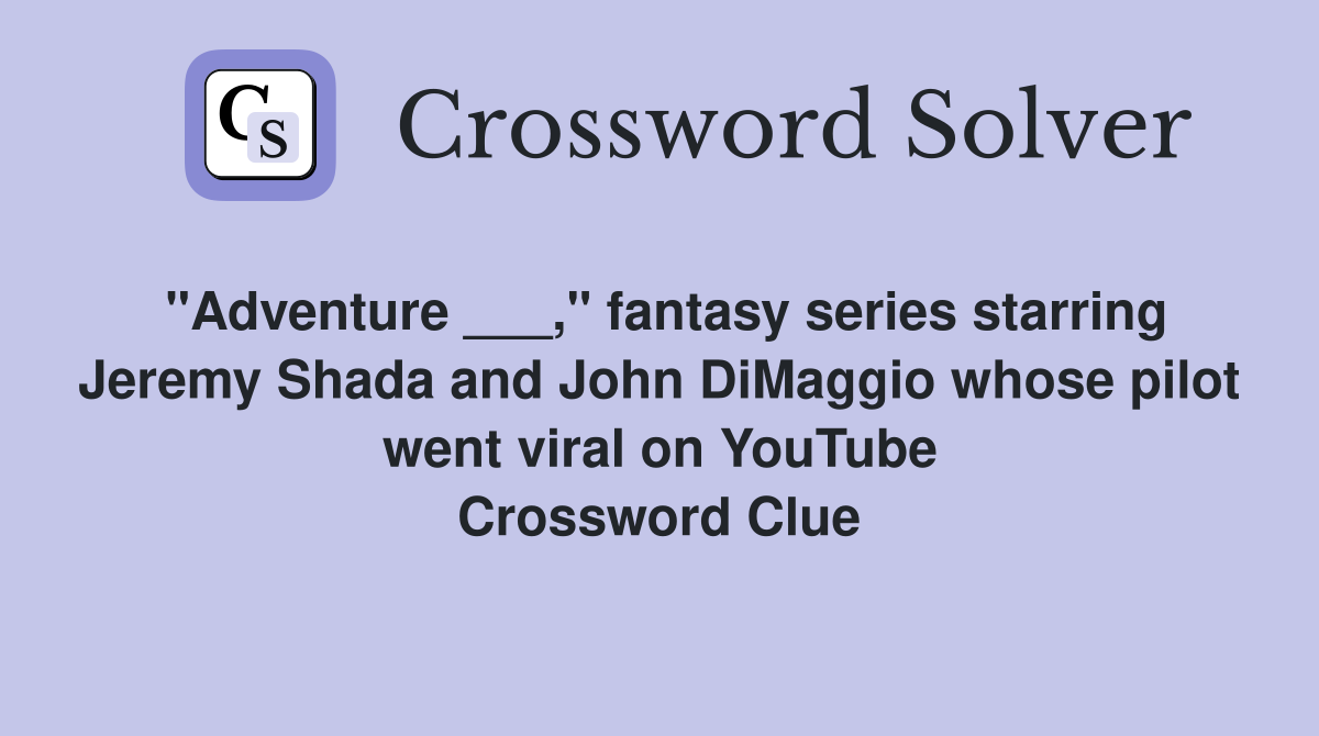 "Adventure ___," fantasy series starring Jeremy Shada and John DiMaggio whose pilot went viral on YouTube Crossword Clue