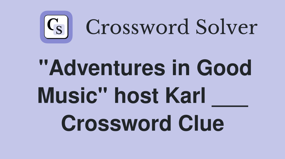 "Adventures in Good Music" host Karl ___ Crossword Clue