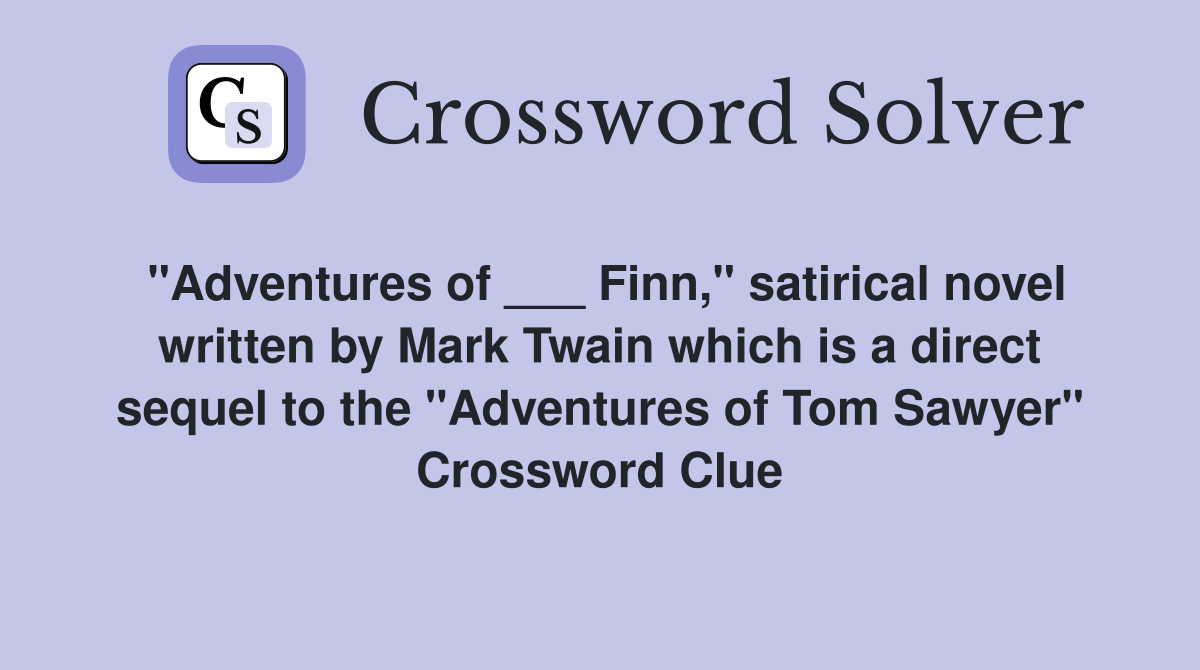 "Adventures of ___ Finn," satirical novel written by Mark Twain which is a direct sequel to the "Adventures of Tom Sawyer" Crossword Clue