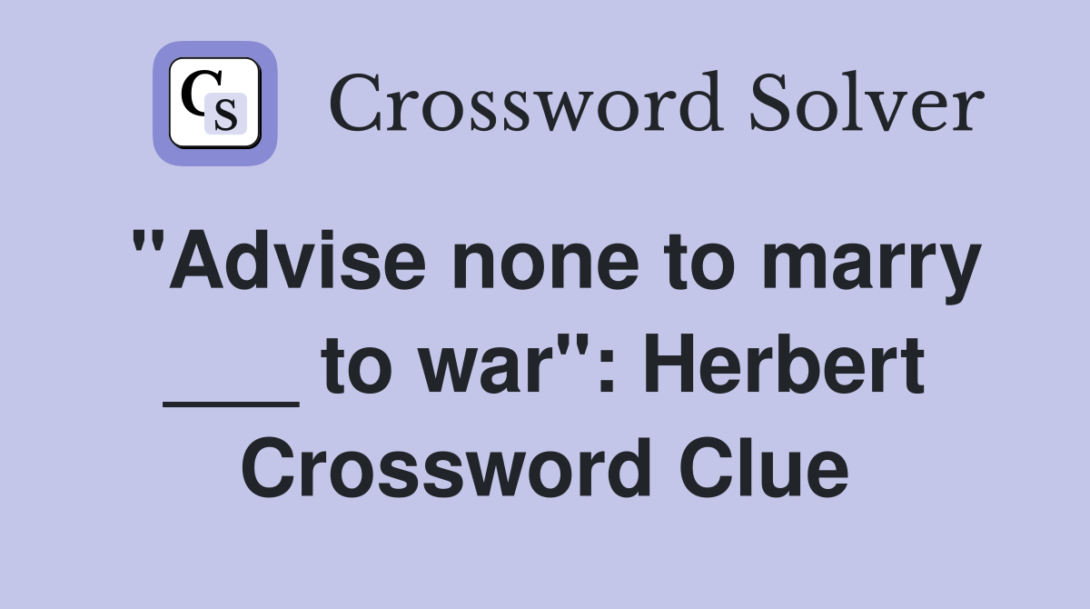 "Advise none to marry ___ to war": Herbert Crossword Clue