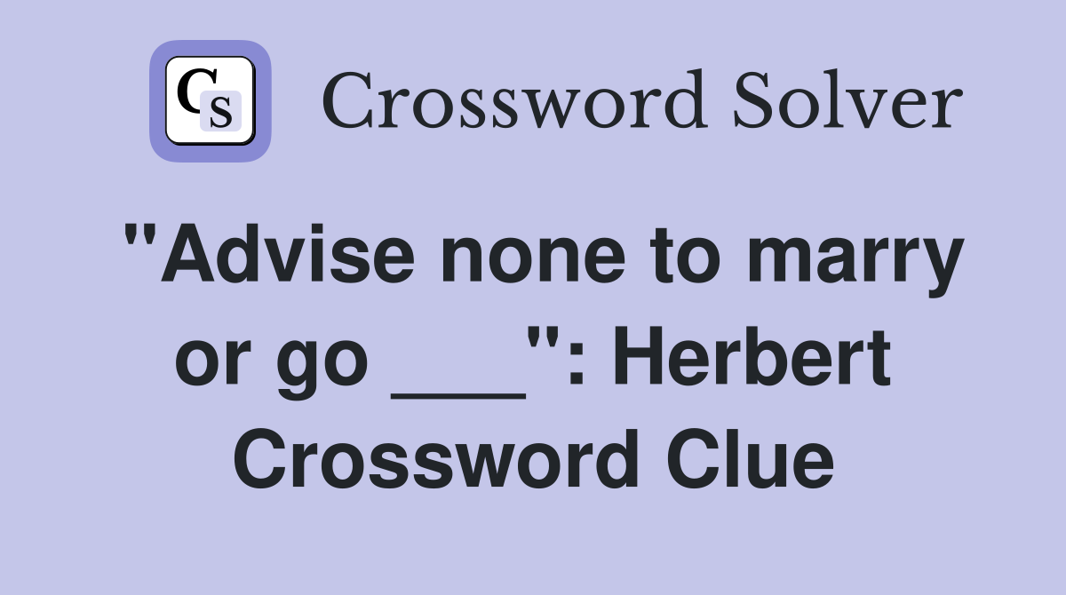 "Advise none to marry or go ___": Herbert Crossword Clue