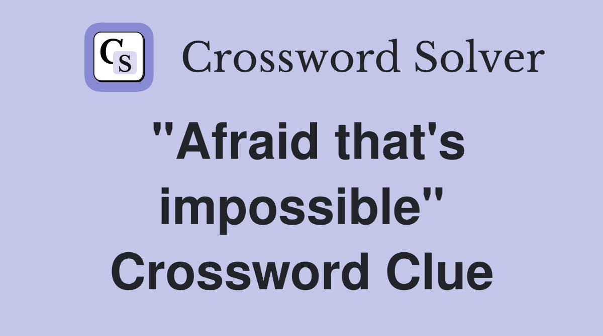 "Afraid that's impossible" Crossword Clue