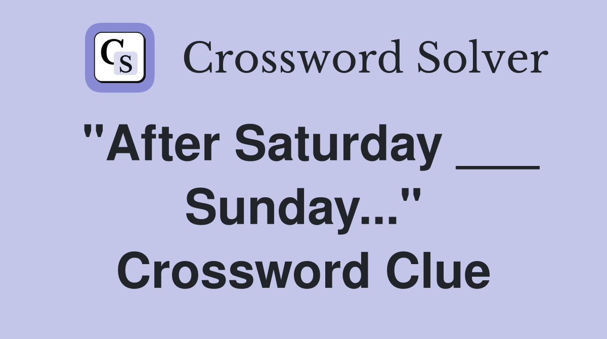 "After Saturday ___ Sunday..." Crossword Clue