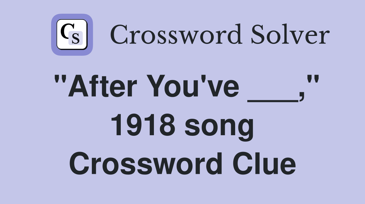 "After You've ___," 1918 song Crossword Clue
