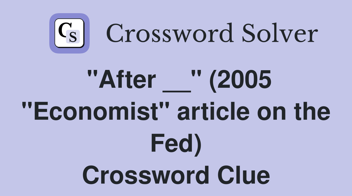 "After __" (2005 "Economist" article on the Fed) Crossword Clue