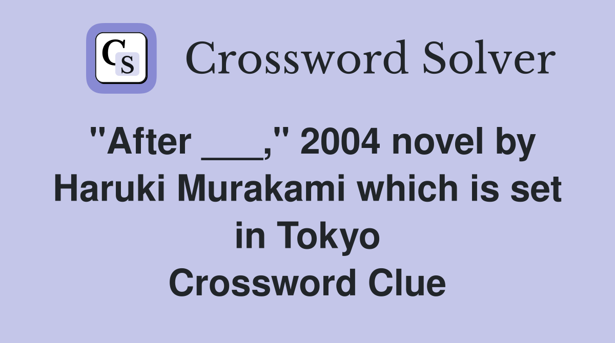 "After ___," 2004 novel by Haruki Murakami which is set in Tokyo Crossword Clue