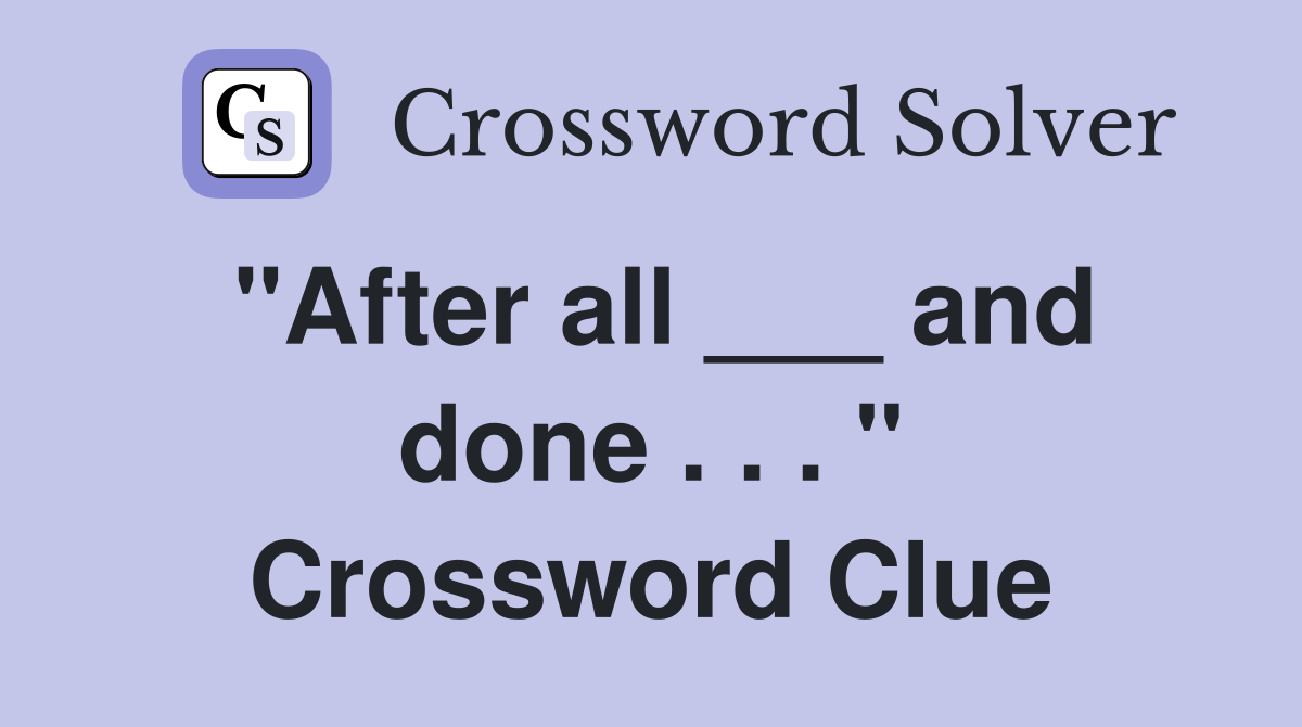 "After all ___ and done . . . " Crossword Clue