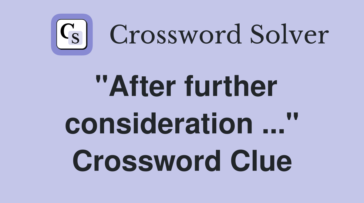 "After further consideration ..." Crossword Clue