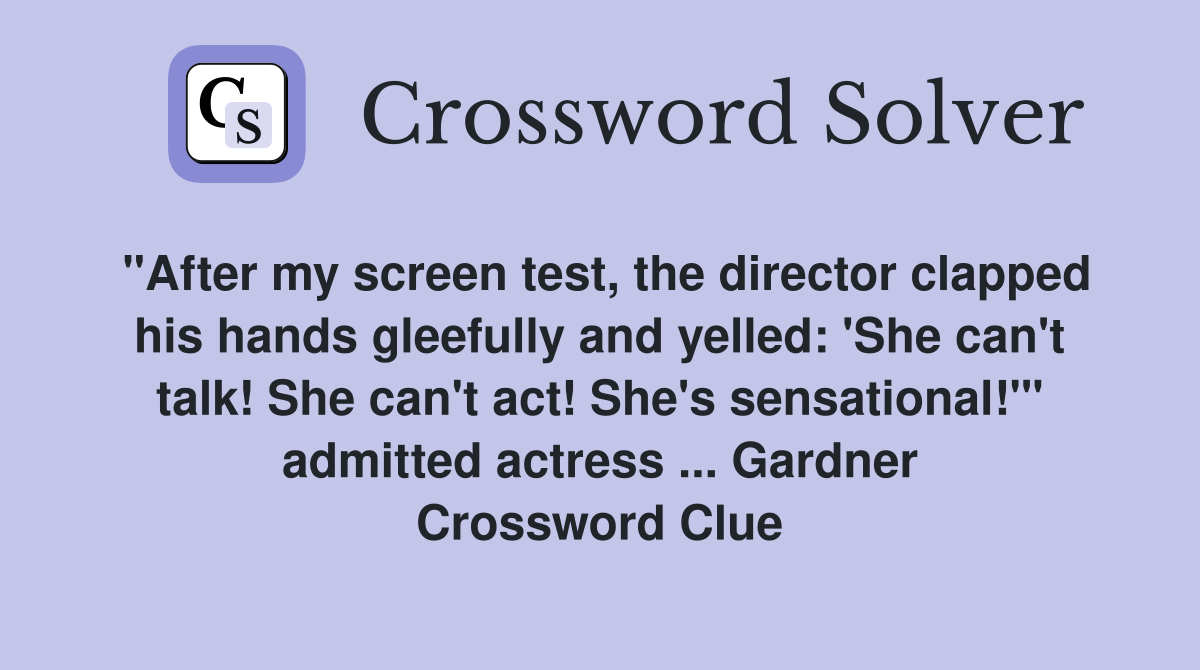 "After my screen test, the director clapped his hands gleefully and yelled: 'She can't talk! She can't act! She's sensational!'" admitted actress ... Gardner Crossword Clue