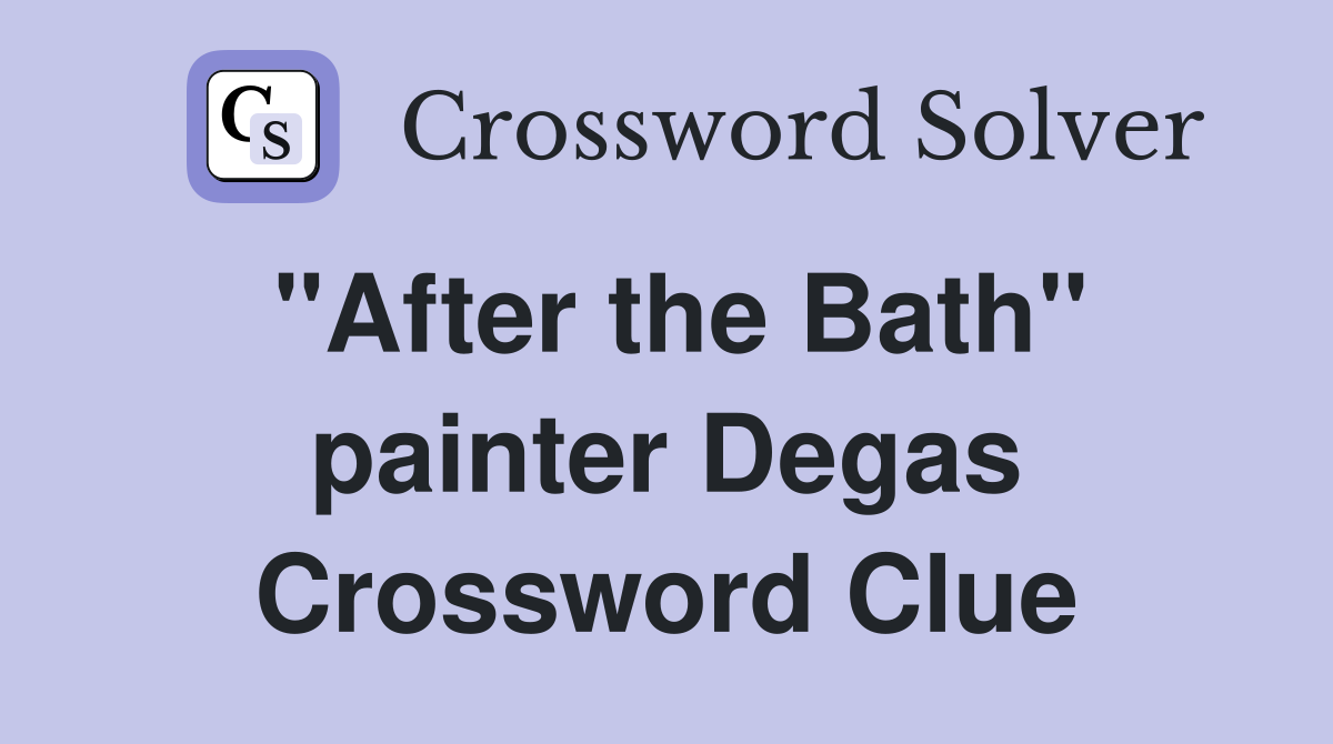 "After the Bath" painter Degas Crossword Clue