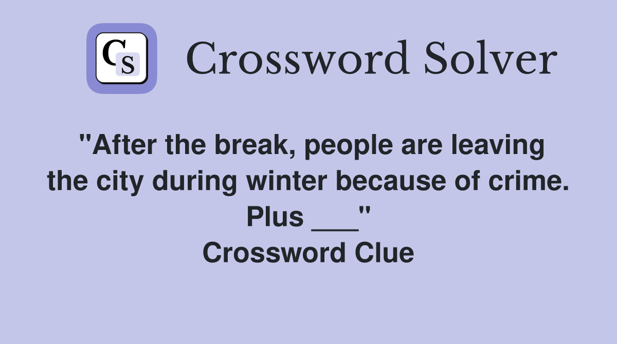 "After the break, people are leaving the city during winter because of crime. Plus ___" Crossword Clue