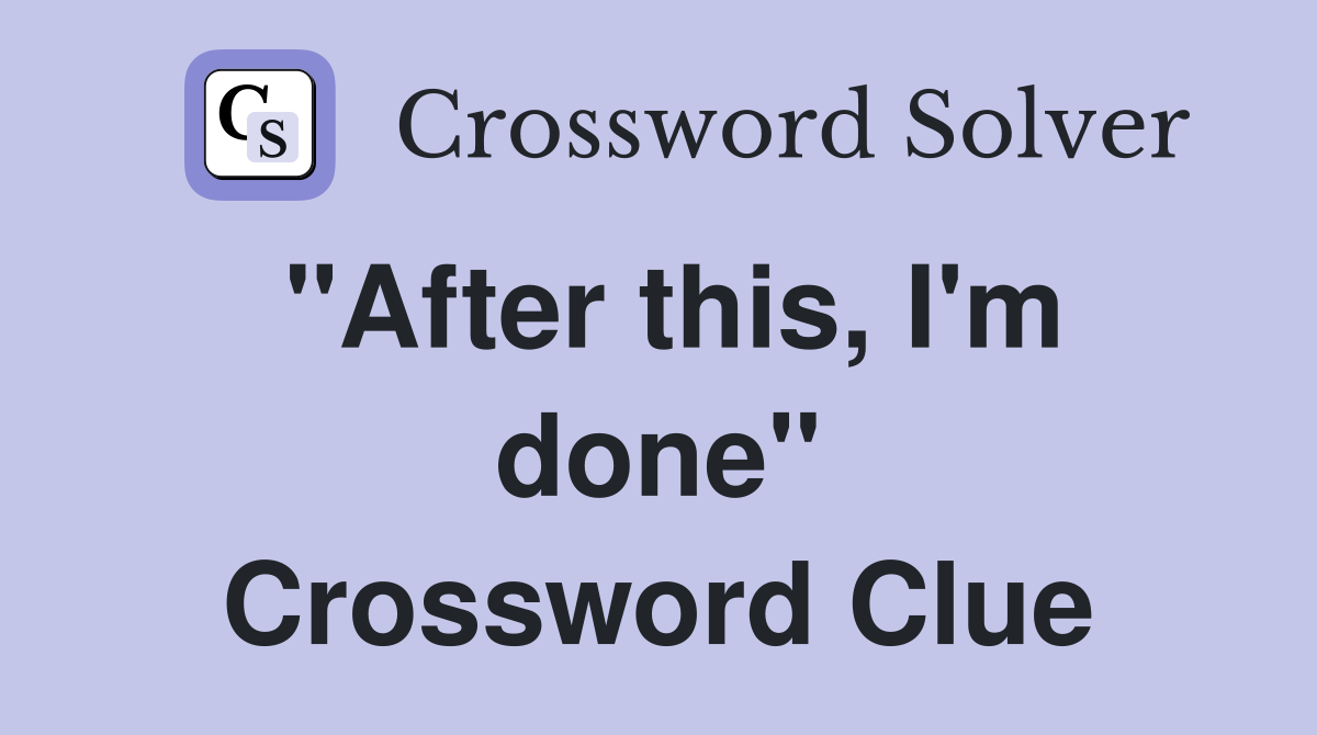 "After this, I'm done" Crossword Clue