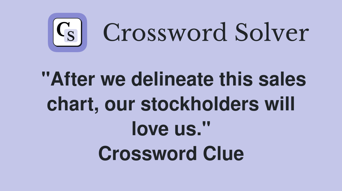 "After we delineate this sales chart, our stockholders will love us." Crossword Clue