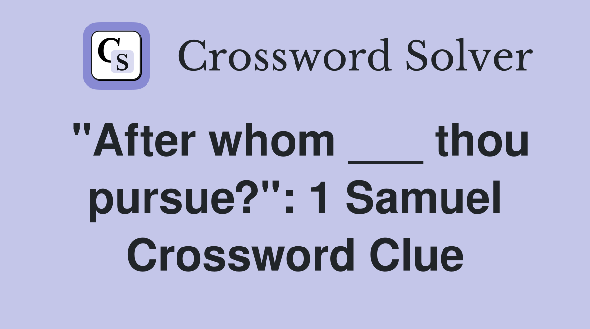 "After whom ___ thou pursue?": 1 Samuel Crossword Clue