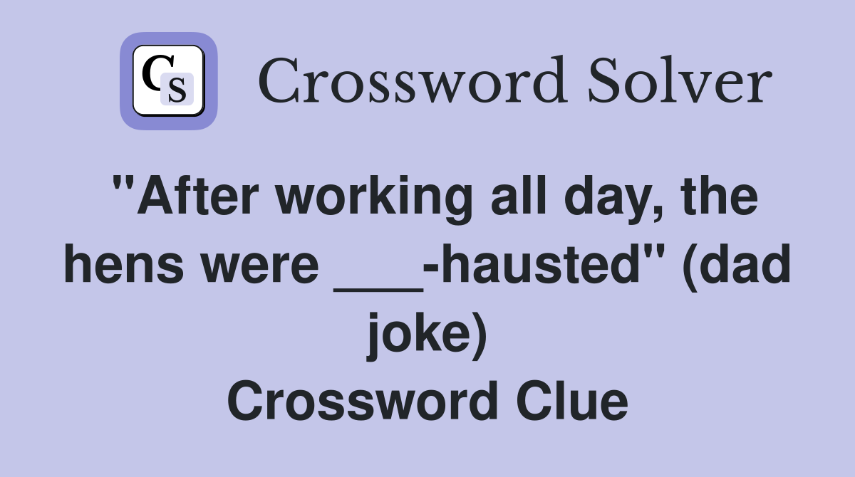 "After working all day, the hens were ___-hausted" (dad joke) Crossword Clue