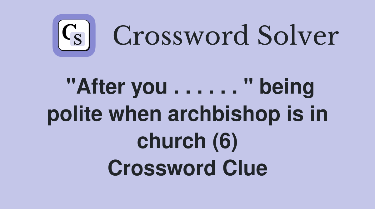 "After you . . . . . . " being polite when archbishop is in church (6) Crossword Clue