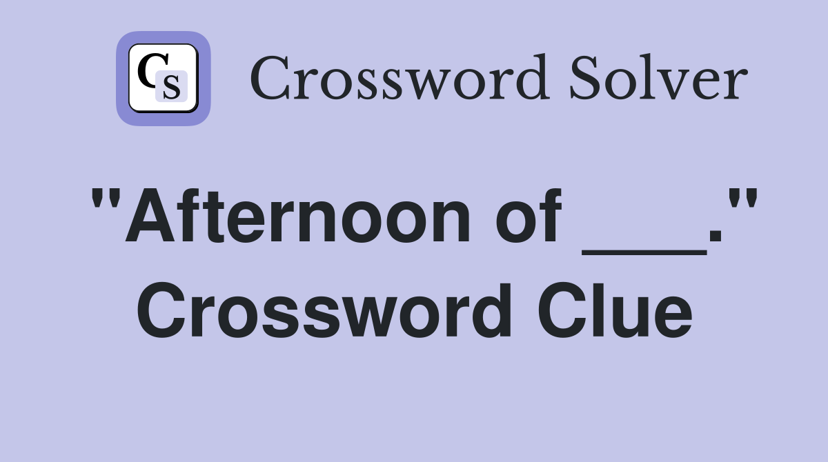 "Afternoon of ___." Crossword Clue