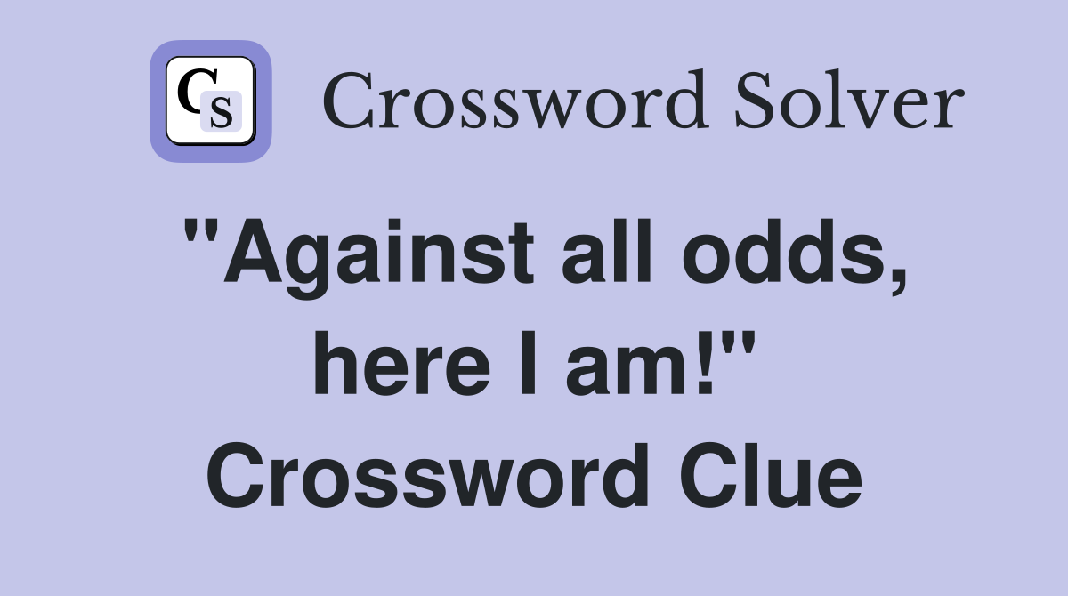 "Against all odds, here I am!" Crossword Clue